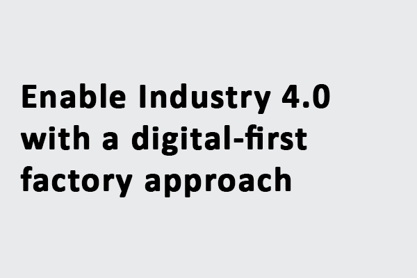 Enable Industry 4.0 with a digital-first factory approach